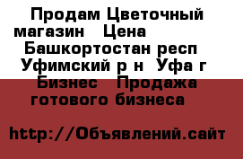 Продам Цветочный магазин › Цена ­ 400 000 - Башкортостан респ., Уфимский р-н, Уфа г. Бизнес » Продажа готового бизнеса   